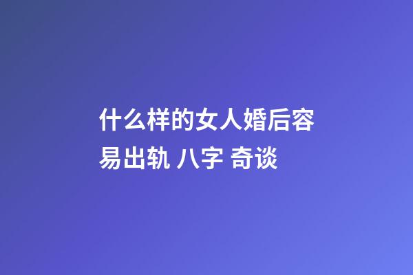 什么样的女人婚后容易出轨 八字 奇谈